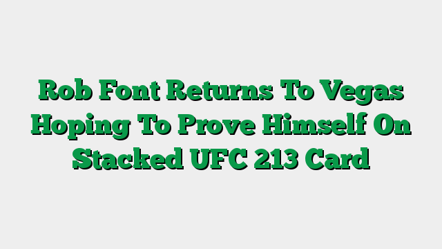 Rob Font Returns To Vegas Hoping To Prove Himself On Stacked UFC 213 Card