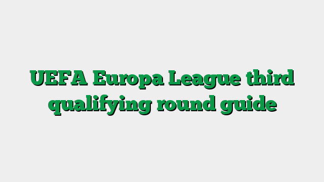 UEFA Europa League third qualifying round guide
