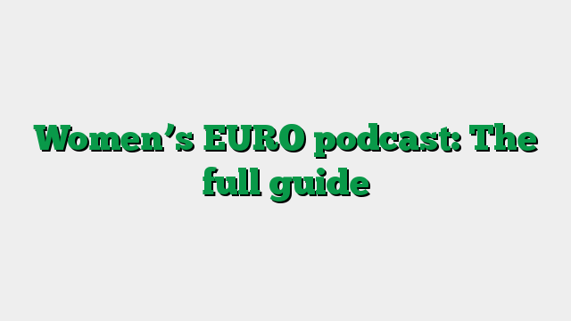 Women’s EURO podcast: The full guide
