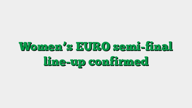 Women’s EURO semi-final line-up confirmed