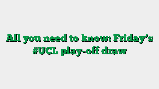 All you need to know: Friday’s #UCL play-off draw