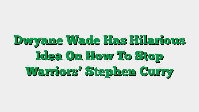 Dwyane Wade Has Hilarious Idea On How To Stop Warriors’ Stephen Curry