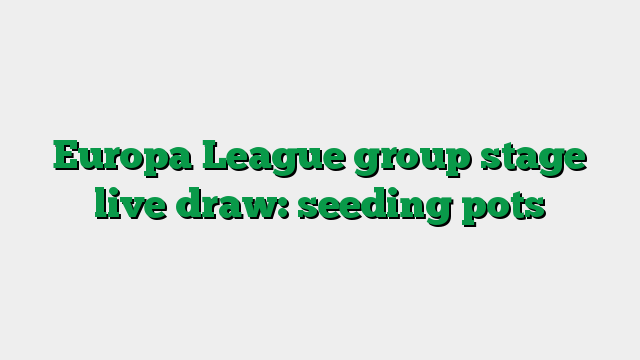 Europa League group stage live draw: seeding pots