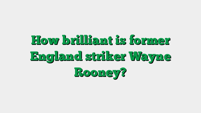 How brilliant is former England striker Wayne Rooney?