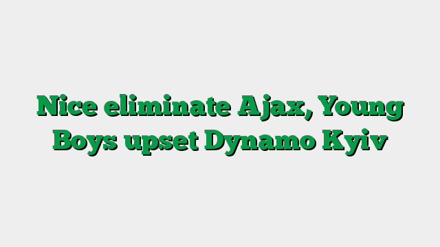 Nice eliminate Ajax, Young Boys upset Dynamo Kyiv