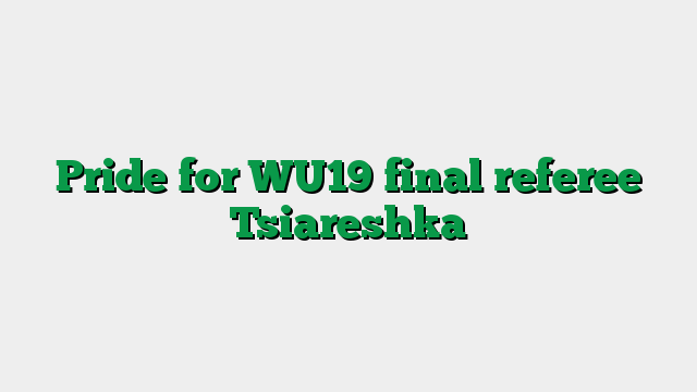 Pride for WU19 final referee Tsiareshka
