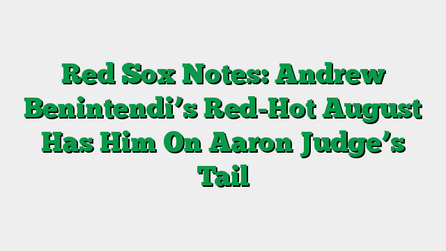 Red Sox Notes: Andrew Benintendi’s Red-Hot August Has Him On Aaron Judge’s Tail