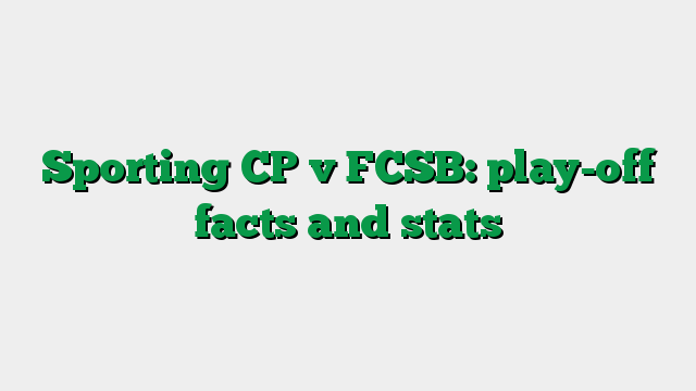 Sporting CP v FCSB: play-off facts and stats