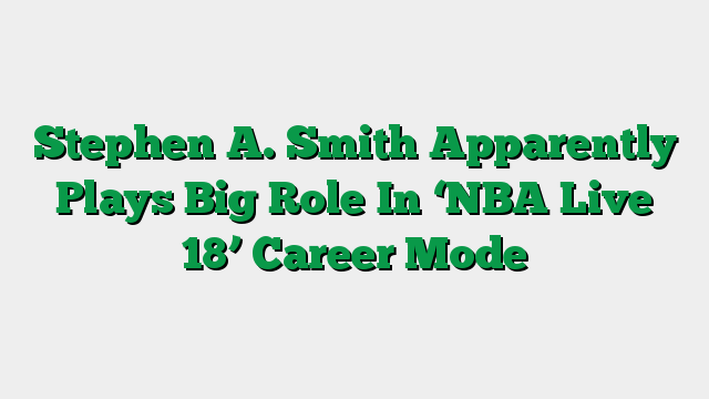 Stephen A. Smith Apparently Plays Big Role In ‘NBA Live 18’ Career Mode