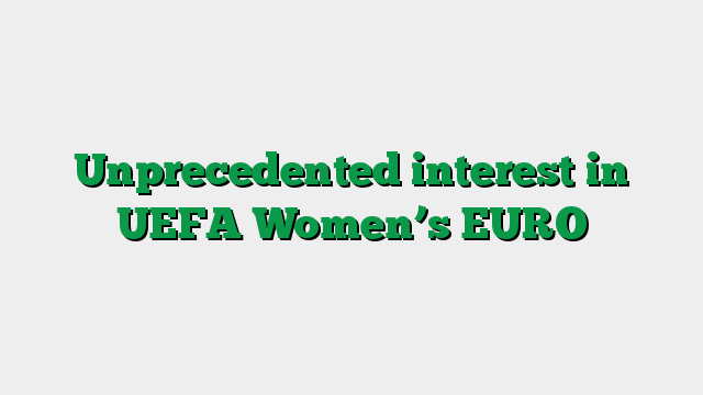 Unprecedented interest in UEFA Women’s EURO