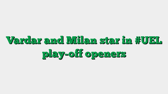 Vardar and Milan star in #UEL play-off openers