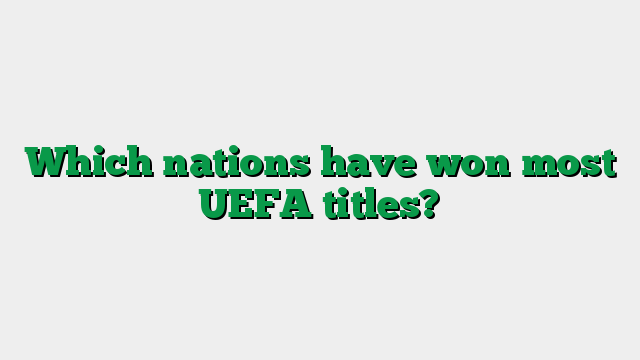 Which nations have won most UEFA titles?