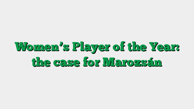 Women’s Player of the Year: the case for Marozsán