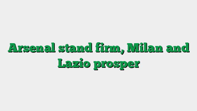 Arsenal stand firm, Milan and Lazio prosper