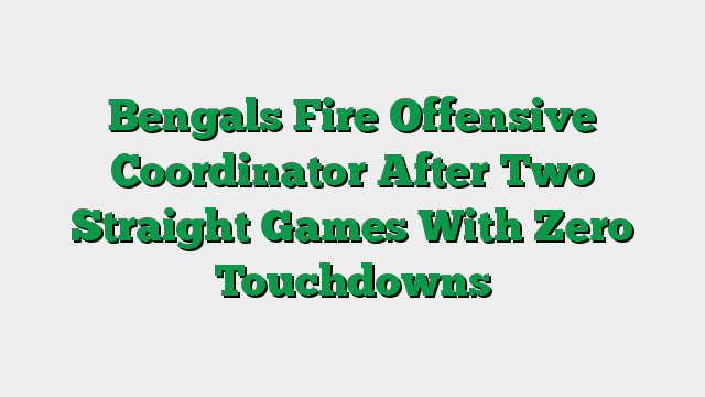 Bengals Fire Offensive Coordinator After Two Straight Games With Zero Touchdowns
