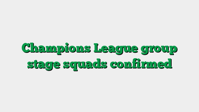 Champions League group stage squads confirmed