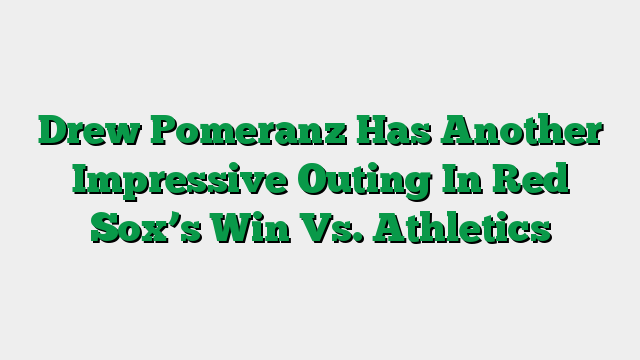 Drew Pomeranz Has Another Impressive Outing In Red Sox’s Win Vs. Athletics