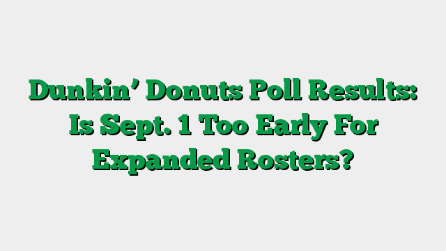 Dunkin’ Donuts Poll Results: Is Sept. 1 Too Early For Expanded Rosters?