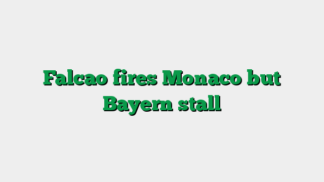 Falcao fires Monaco but Bayern stall