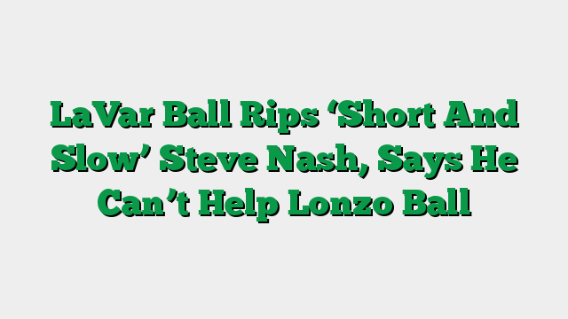 LaVar Ball Rips ‘Short And Slow’ Steve Nash, Says He Can’t Help Lonzo Ball