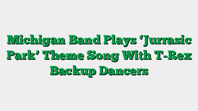 Michigan Band Plays ‘Jurrasic Park’ Theme Song With T-Rex Backup Dancers