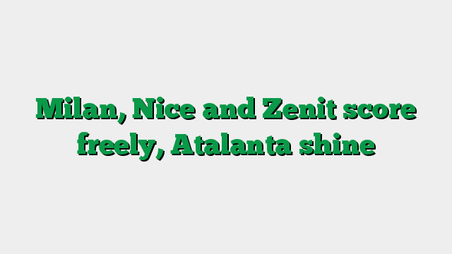 Milan, Nice and Zenit score freely, Atalanta shine