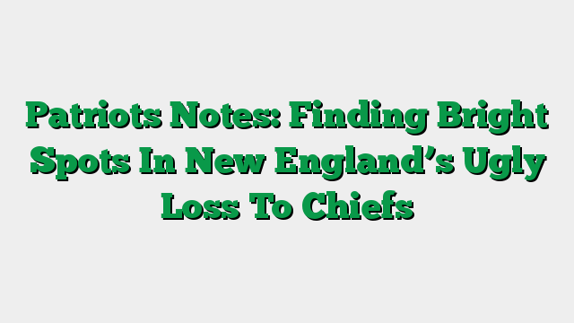 Patriots Notes: Finding Bright Spots In New England’s Ugly Loss To Chiefs