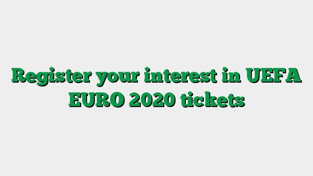 Register your interest in UEFA EURO 2020 tickets