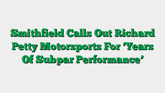 Smithfield Calls Out Richard Petty Motorsports For ‘Years Of Subpar Performance’