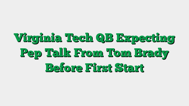 Virginia Tech QB Expecting Pep Talk From Tom Brady Before First Start