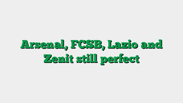 Arsenal, FCSB, Lazio and Zenit still perfect