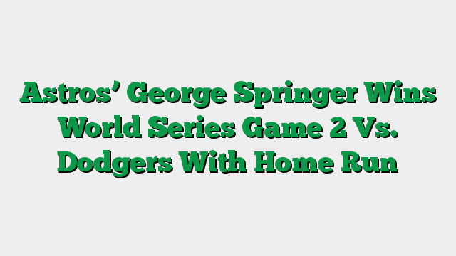 Astros’ George Springer Wins World Series Game 2 Vs. Dodgers With Home Run
