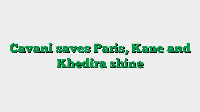 Cavani saves Paris, Kane and Khedira shine