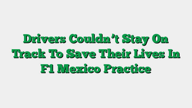 Drivers Couldn’t Stay On Track To Save Their Lives In F1 Mexico Practice