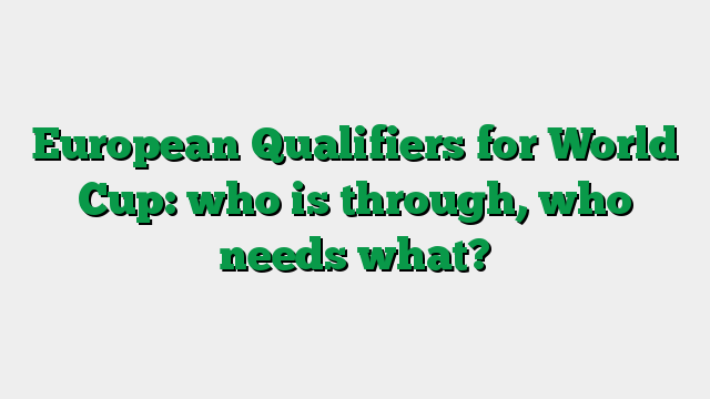 European Qualifiers for World Cup: who is through, who needs what?