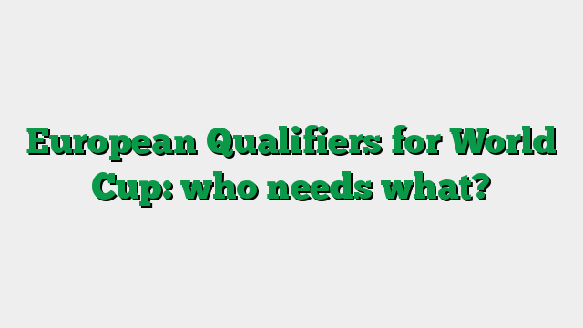 European Qualifiers for World Cup: who needs what?