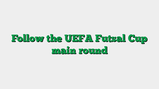 Follow the UEFA Futsal Cup main round