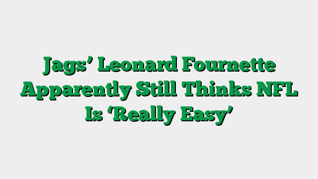 Jags’ Leonard Fournette Apparently Still Thinks NFL Is ‘Really Easy’