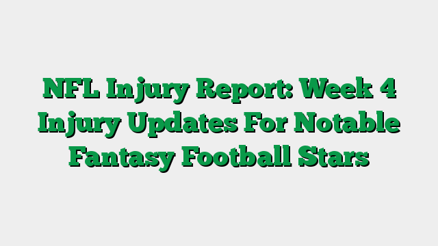 NFL Injury Report: Week 4 Injury Updates For Notable Fantasy Football Stars