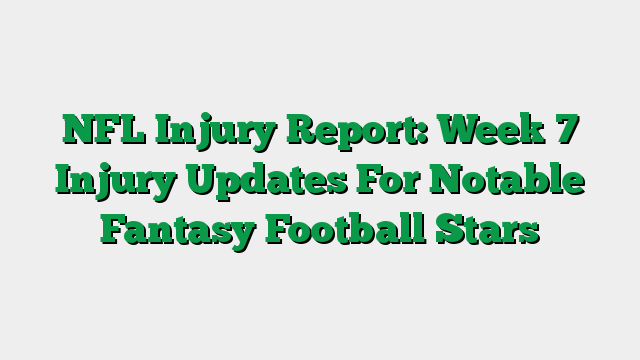 NFL Injury Report: Week 7 Injury Updates For Notable Fantasy Football Stars