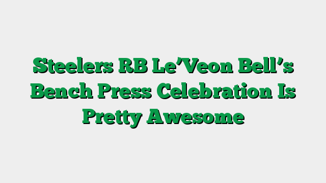 Steelers RB Le’Veon Bell’s Bench Press Celebration Is Pretty Awesome