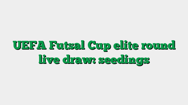 UEFA Futsal Cup elite round live draw: seedings