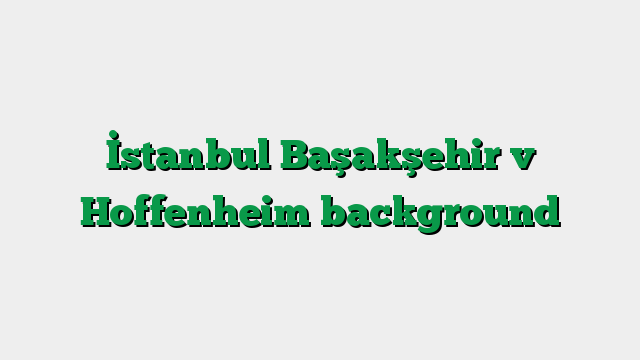 İstanbul Başakşehir v Hoffenheim background