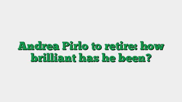Andrea Pirlo to retire: how brilliant has he been?