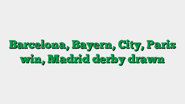 Barcelona, Bayern, City, Paris win, Madrid derby drawn