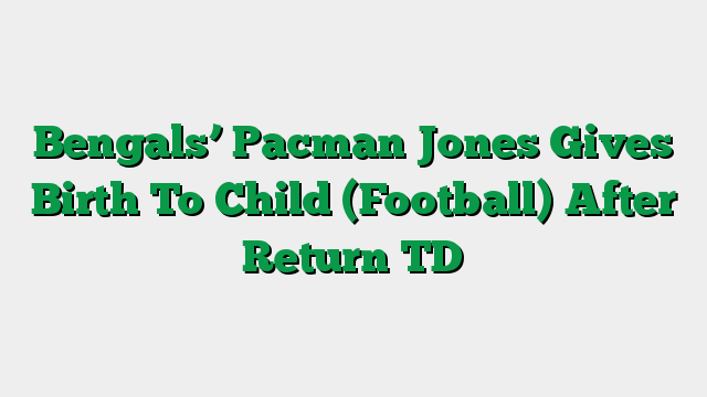 Bengals’ Pacman Jones Gives Birth To Child (Football) After Return TD
