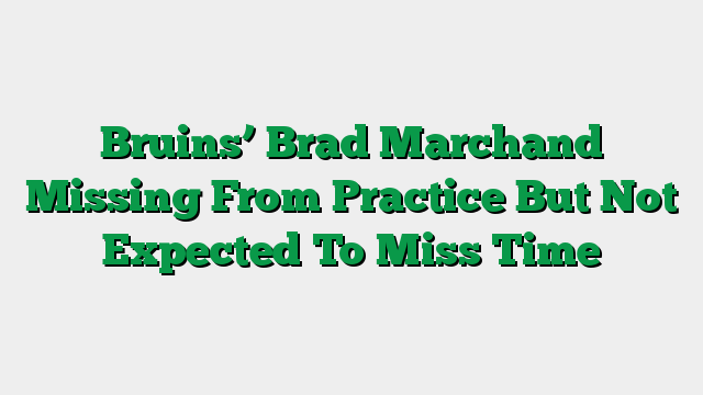 Bruins’ Brad Marchand Missing From Practice But Not Expected To Miss Time