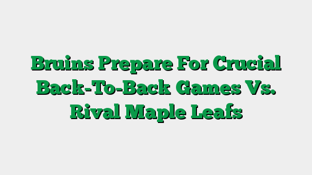Bruins Prepare For Crucial Back-To-Back Games Vs. Rival Maple Leafs
