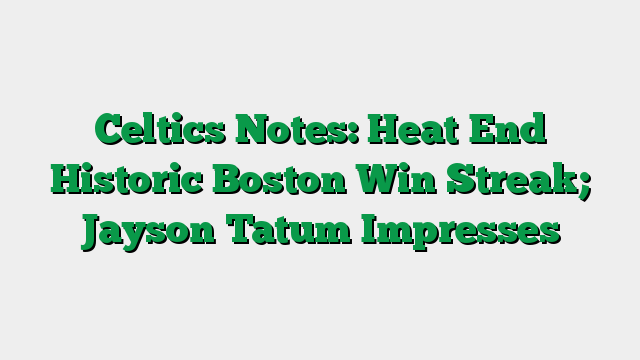 Celtics Notes: Heat End Historic Boston Win Streak; Jayson Tatum Impresses