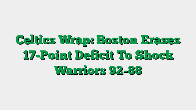 Celtics Wrap: Boston Erases 17-Point Deficit To Shock Warriors 92-88